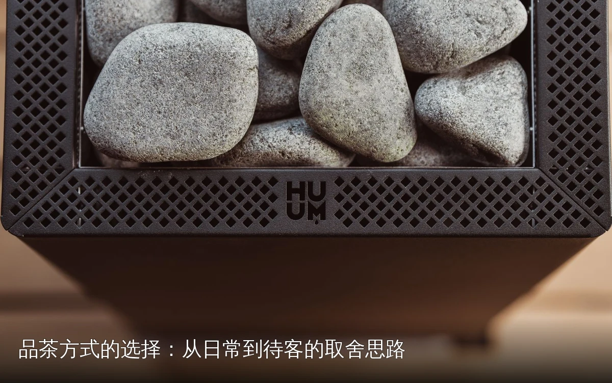 品茶方式的选择：从日常到待客的取舍思路